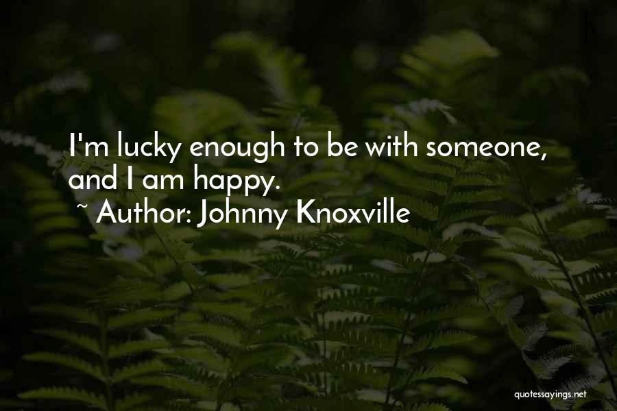 Johnny Knoxville Quotes: I'm Lucky Enough To Be With Someone, And I Am Happy.