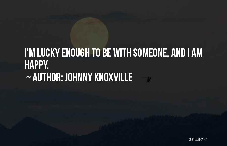 Johnny Knoxville Quotes: I'm Lucky Enough To Be With Someone, And I Am Happy.