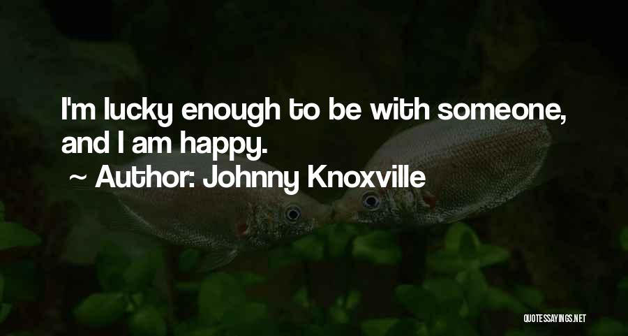 Johnny Knoxville Quotes: I'm Lucky Enough To Be With Someone, And I Am Happy.