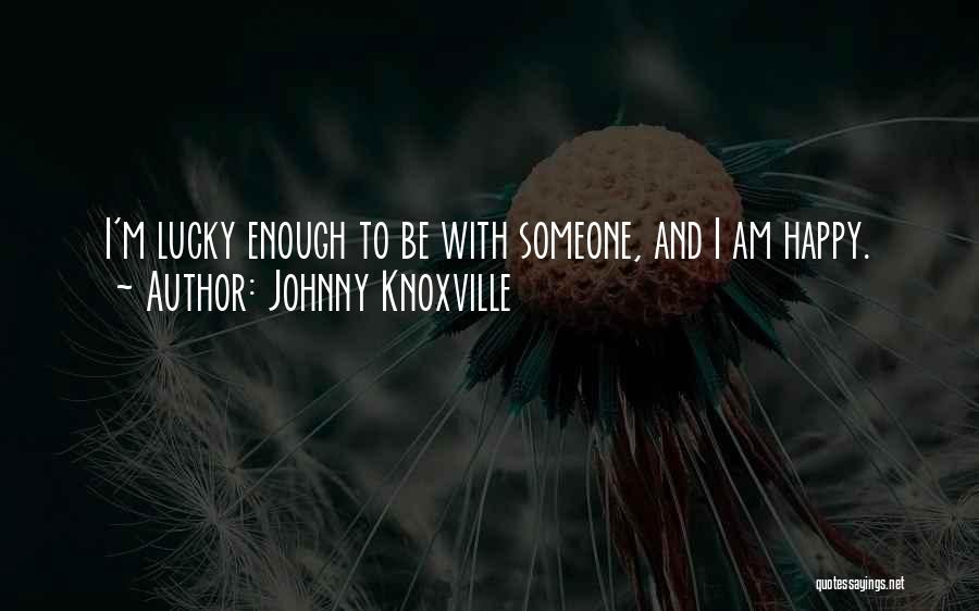 Johnny Knoxville Quotes: I'm Lucky Enough To Be With Someone, And I Am Happy.