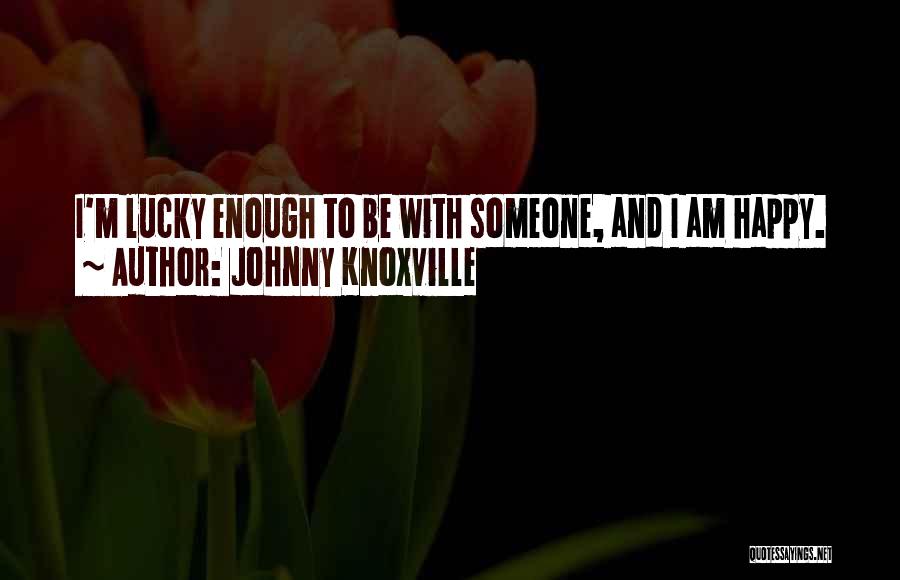 Johnny Knoxville Quotes: I'm Lucky Enough To Be With Someone, And I Am Happy.