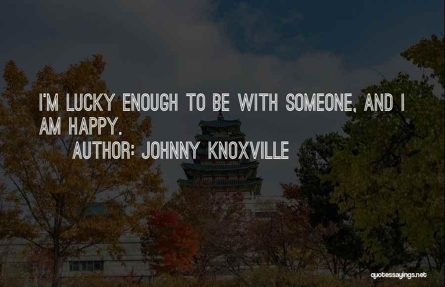 Johnny Knoxville Quotes: I'm Lucky Enough To Be With Someone, And I Am Happy.