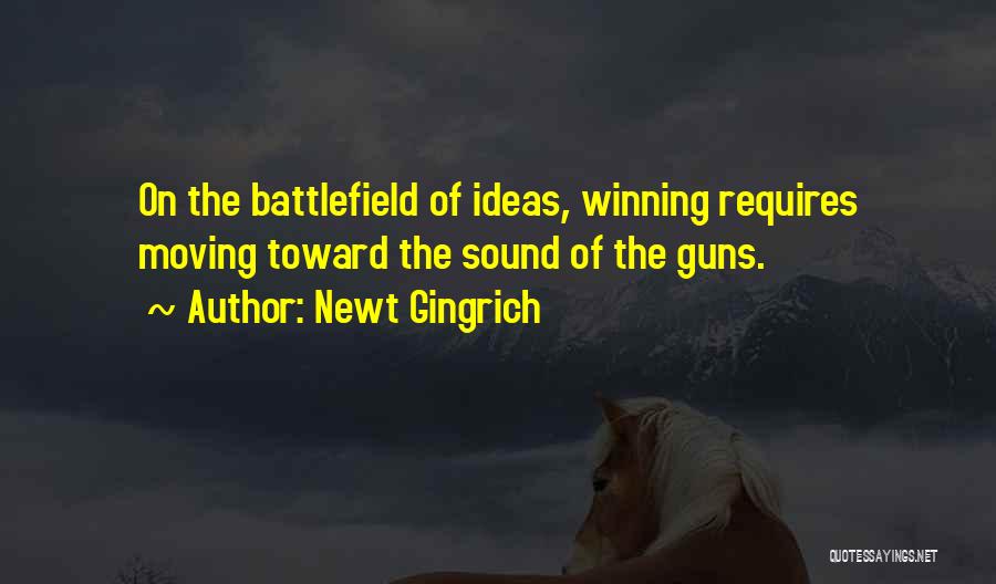 Newt Gingrich Quotes: On The Battlefield Of Ideas, Winning Requires Moving Toward The Sound Of The Guns.