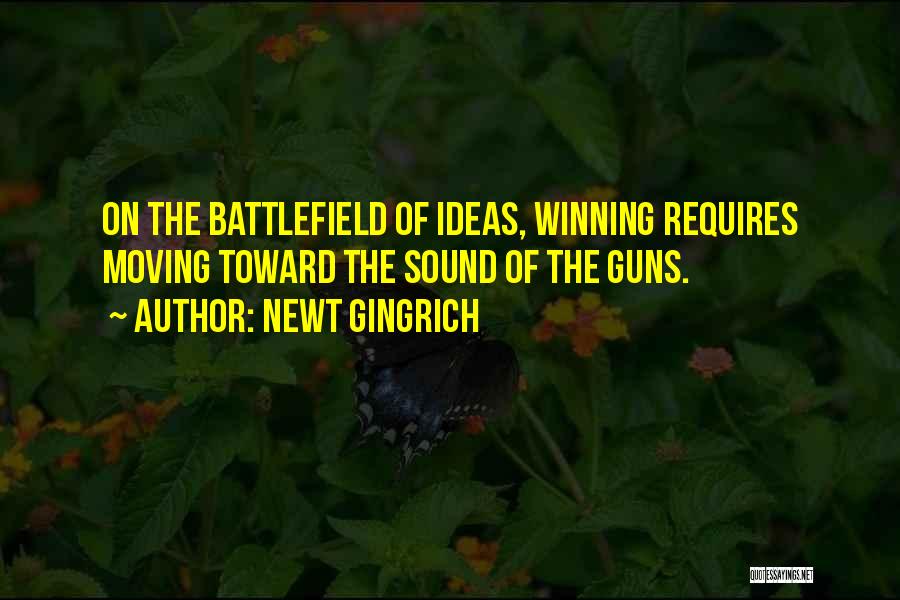 Newt Gingrich Quotes: On The Battlefield Of Ideas, Winning Requires Moving Toward The Sound Of The Guns.