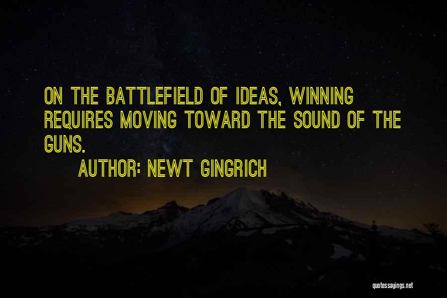 Newt Gingrich Quotes: On The Battlefield Of Ideas, Winning Requires Moving Toward The Sound Of The Guns.