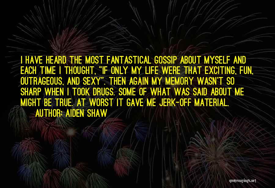 Aiden Shaw Quotes: I Have Heard The Most Fantastical Gossip About Myself And Each Time I Thought, If Only My Life Were That