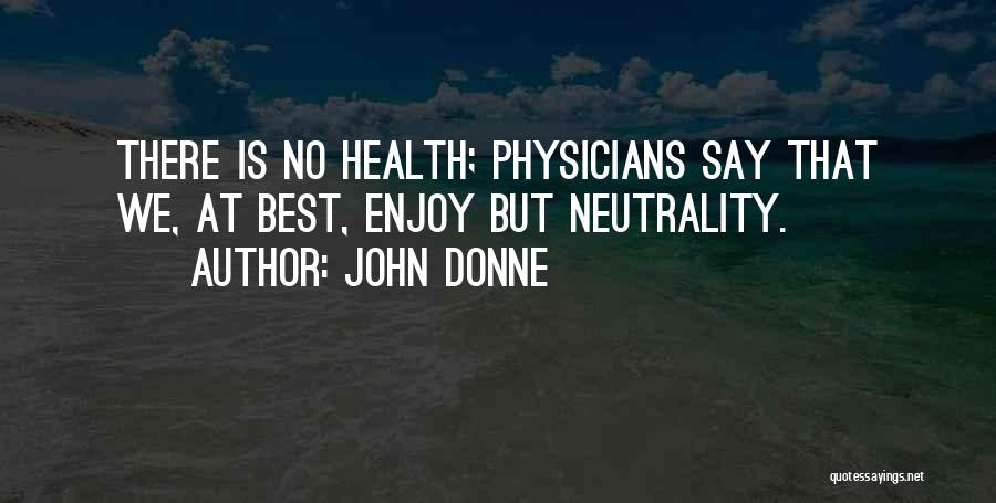 John Donne Quotes: There Is No Health; Physicians Say That We, At Best, Enjoy But Neutrality.