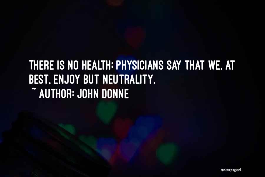 John Donne Quotes: There Is No Health; Physicians Say That We, At Best, Enjoy But Neutrality.