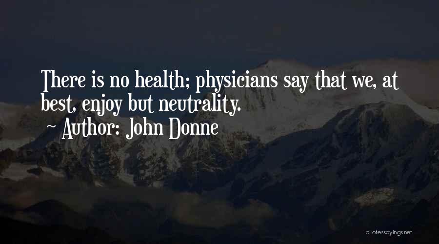John Donne Quotes: There Is No Health; Physicians Say That We, At Best, Enjoy But Neutrality.