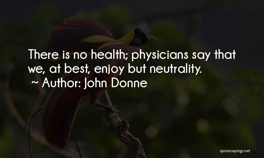 John Donne Quotes: There Is No Health; Physicians Say That We, At Best, Enjoy But Neutrality.