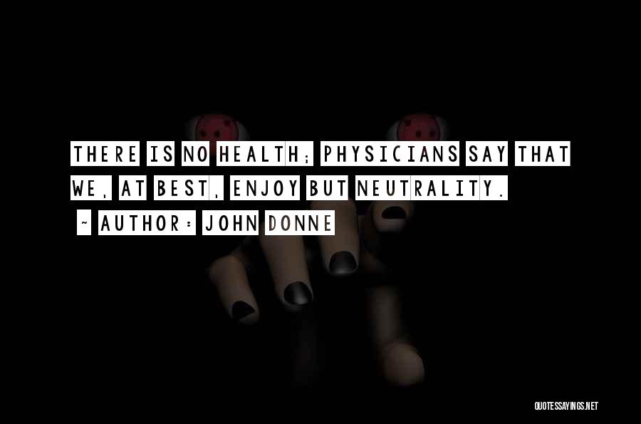 John Donne Quotes: There Is No Health; Physicians Say That We, At Best, Enjoy But Neutrality.