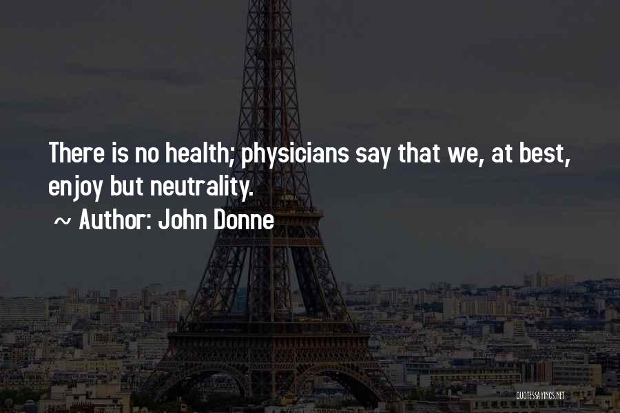 John Donne Quotes: There Is No Health; Physicians Say That We, At Best, Enjoy But Neutrality.