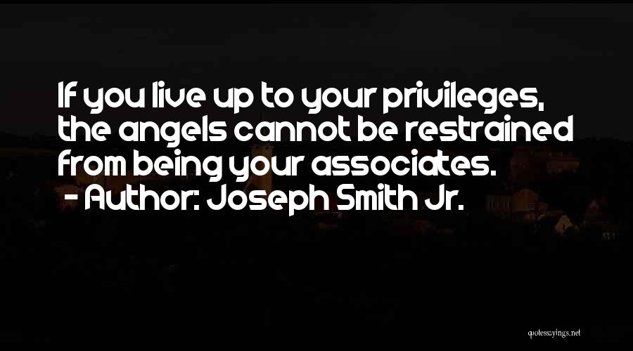 Joseph Smith Jr. Quotes: If You Live Up To Your Privileges, The Angels Cannot Be Restrained From Being Your Associates.