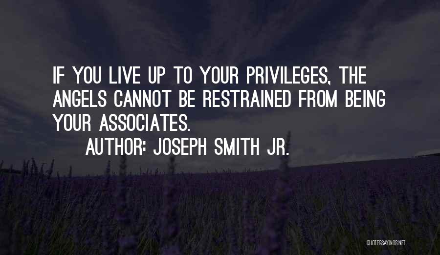 Joseph Smith Jr. Quotes: If You Live Up To Your Privileges, The Angels Cannot Be Restrained From Being Your Associates.