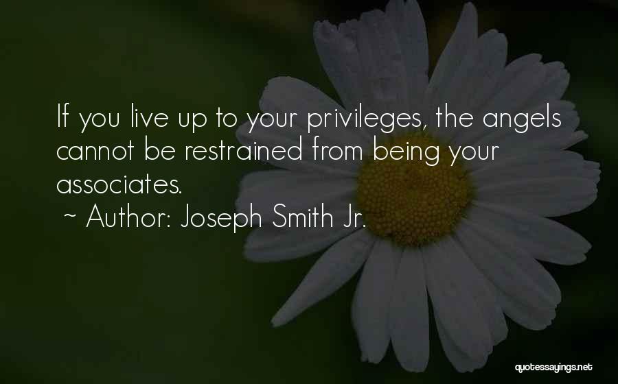 Joseph Smith Jr. Quotes: If You Live Up To Your Privileges, The Angels Cannot Be Restrained From Being Your Associates.