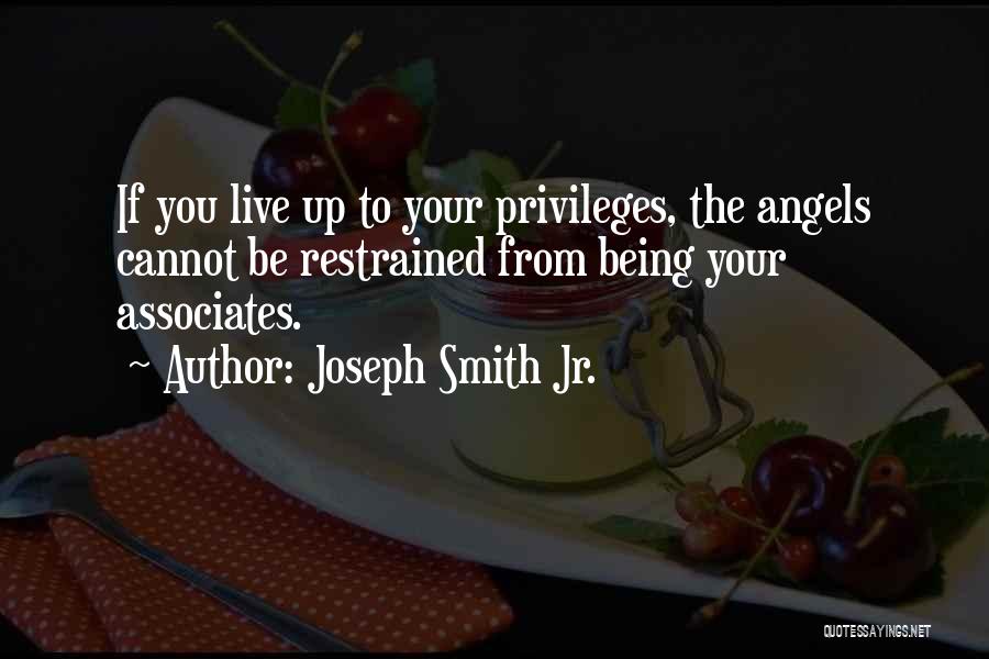 Joseph Smith Jr. Quotes: If You Live Up To Your Privileges, The Angels Cannot Be Restrained From Being Your Associates.