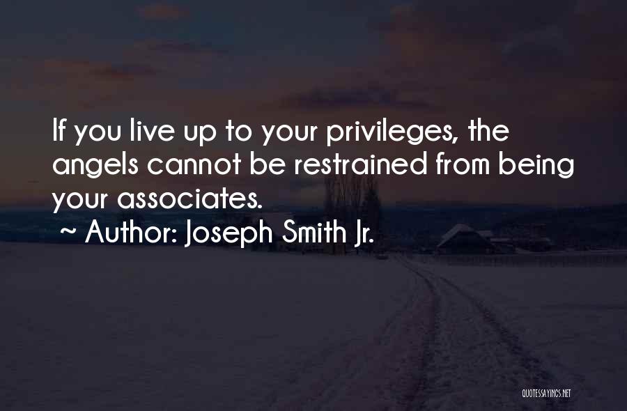 Joseph Smith Jr. Quotes: If You Live Up To Your Privileges, The Angels Cannot Be Restrained From Being Your Associates.