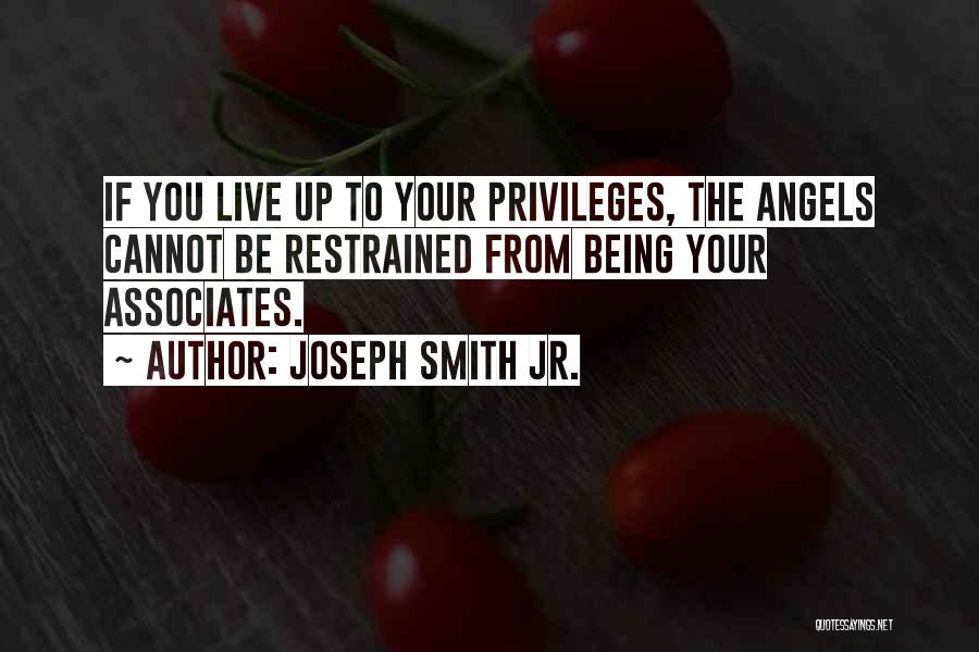 Joseph Smith Jr. Quotes: If You Live Up To Your Privileges, The Angels Cannot Be Restrained From Being Your Associates.