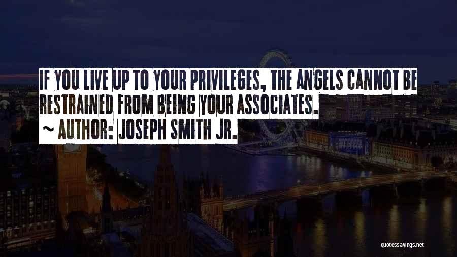 Joseph Smith Jr. Quotes: If You Live Up To Your Privileges, The Angels Cannot Be Restrained From Being Your Associates.