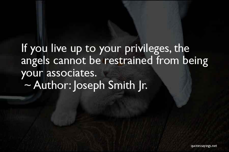 Joseph Smith Jr. Quotes: If You Live Up To Your Privileges, The Angels Cannot Be Restrained From Being Your Associates.