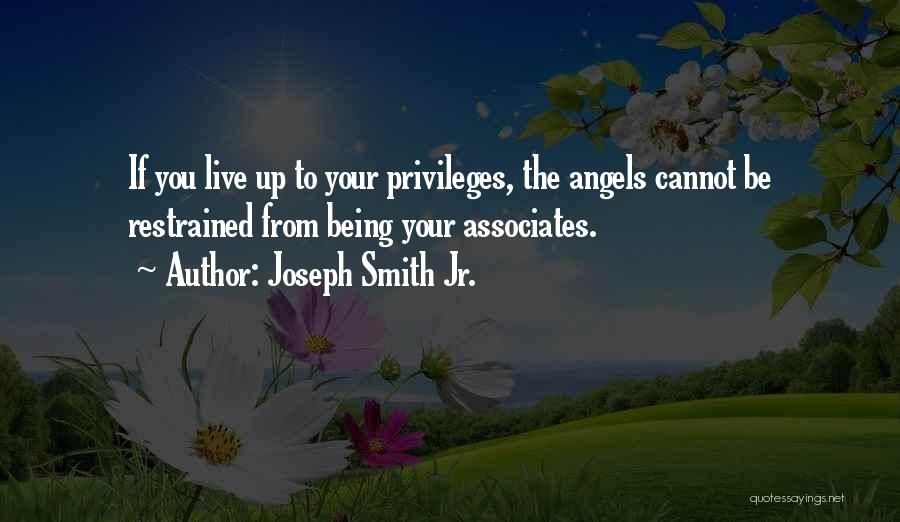 Joseph Smith Jr. Quotes: If You Live Up To Your Privileges, The Angels Cannot Be Restrained From Being Your Associates.