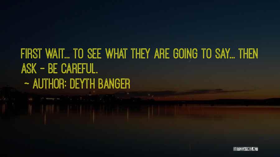 Deyth Banger Quotes: First Wait... To See What They Are Going To Say... Then Ask - Be Careful.