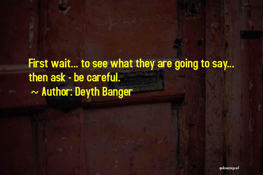 Deyth Banger Quotes: First Wait... To See What They Are Going To Say... Then Ask - Be Careful.