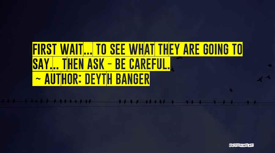 Deyth Banger Quotes: First Wait... To See What They Are Going To Say... Then Ask - Be Careful.