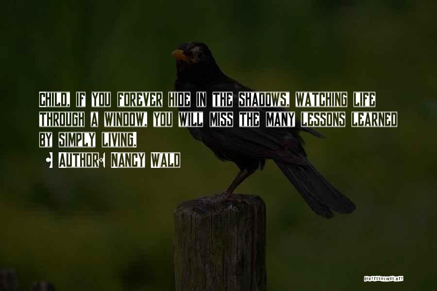 Nancy Wald Quotes: Child, If You Forever Hide In The Shadows, Watching Life Through A Window, You Will Miss The Many Lessons Learned