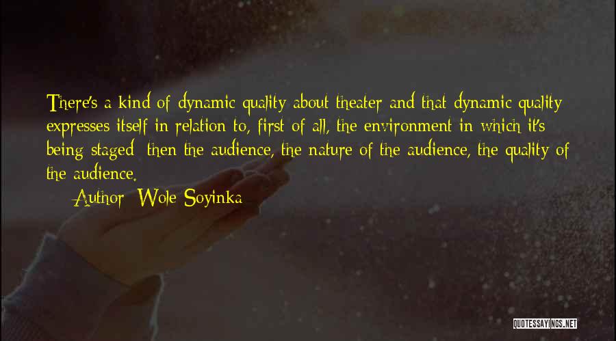 Wole Soyinka Quotes: There's A Kind Of Dynamic Quality About Theater And That Dynamic Quality Expresses Itself In Relation To, First Of All,