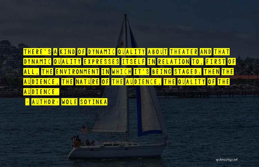 Wole Soyinka Quotes: There's A Kind Of Dynamic Quality About Theater And That Dynamic Quality Expresses Itself In Relation To, First Of All,