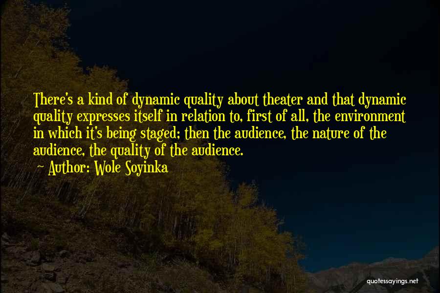 Wole Soyinka Quotes: There's A Kind Of Dynamic Quality About Theater And That Dynamic Quality Expresses Itself In Relation To, First Of All,