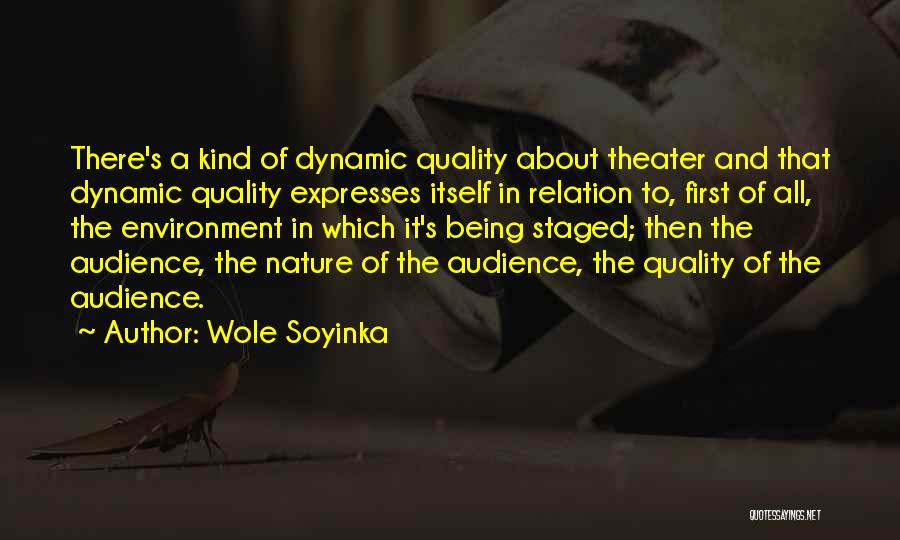 Wole Soyinka Quotes: There's A Kind Of Dynamic Quality About Theater And That Dynamic Quality Expresses Itself In Relation To, First Of All,