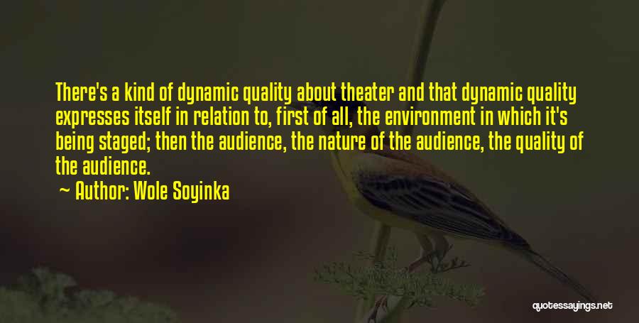 Wole Soyinka Quotes: There's A Kind Of Dynamic Quality About Theater And That Dynamic Quality Expresses Itself In Relation To, First Of All,