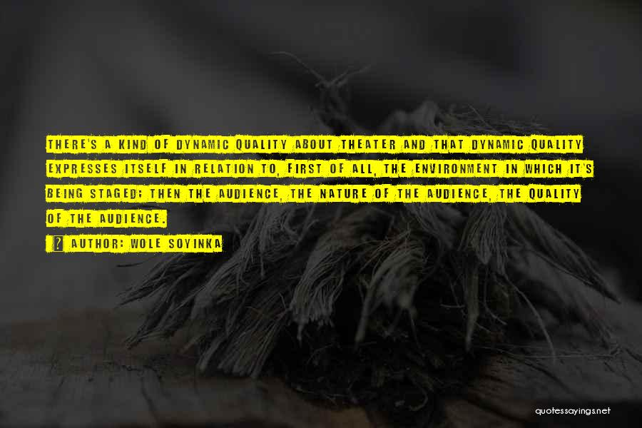 Wole Soyinka Quotes: There's A Kind Of Dynamic Quality About Theater And That Dynamic Quality Expresses Itself In Relation To, First Of All,