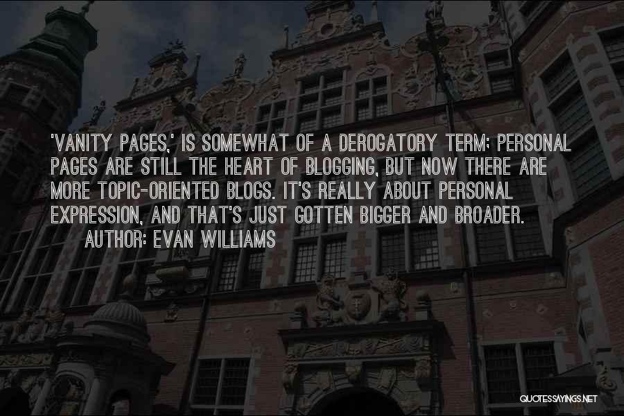 Evan Williams Quotes: 'vanity Pages,' Is Somewhat Of A Derogatory Term; Personal Pages Are Still The Heart Of Blogging, But Now There Are