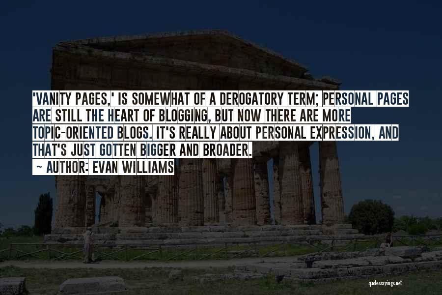 Evan Williams Quotes: 'vanity Pages,' Is Somewhat Of A Derogatory Term; Personal Pages Are Still The Heart Of Blogging, But Now There Are