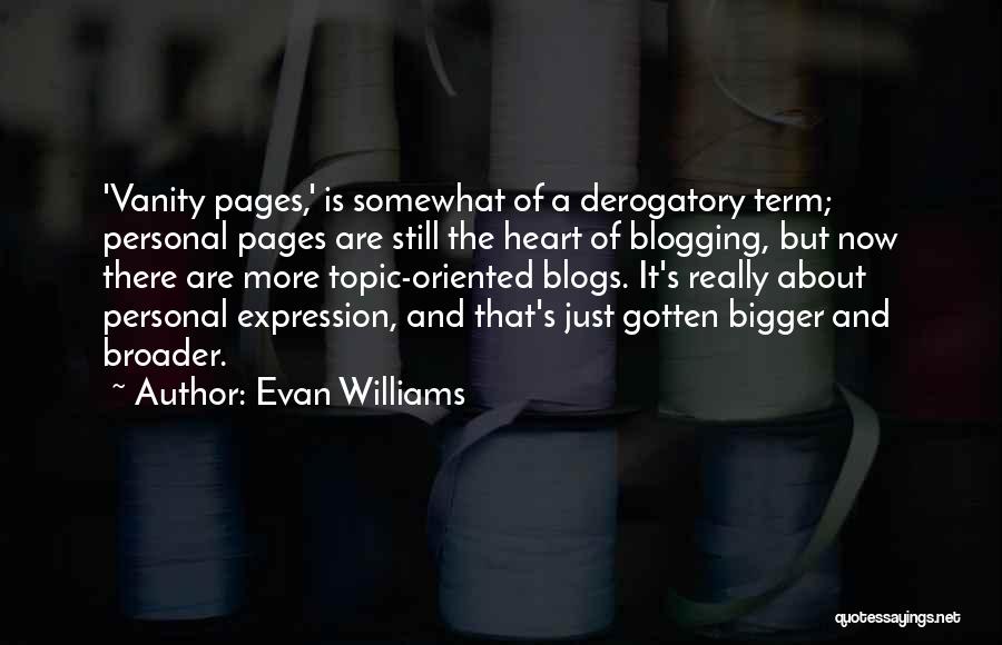 Evan Williams Quotes: 'vanity Pages,' Is Somewhat Of A Derogatory Term; Personal Pages Are Still The Heart Of Blogging, But Now There Are