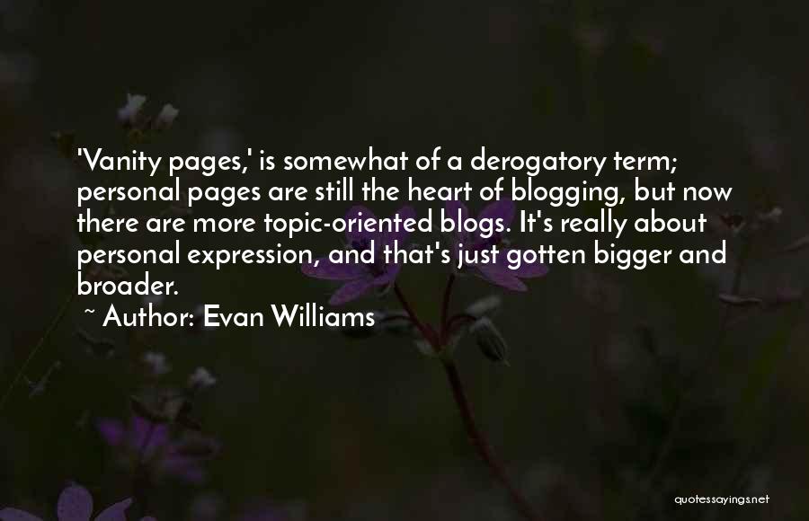 Evan Williams Quotes: 'vanity Pages,' Is Somewhat Of A Derogatory Term; Personal Pages Are Still The Heart Of Blogging, But Now There Are