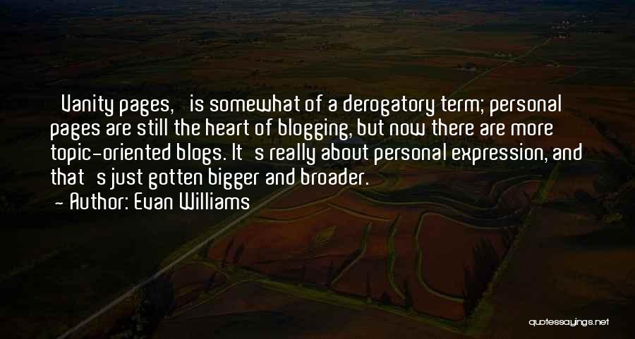 Evan Williams Quotes: 'vanity Pages,' Is Somewhat Of A Derogatory Term; Personal Pages Are Still The Heart Of Blogging, But Now There Are