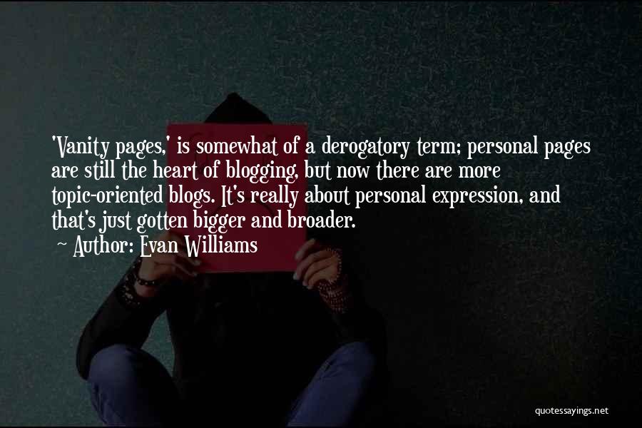 Evan Williams Quotes: 'vanity Pages,' Is Somewhat Of A Derogatory Term; Personal Pages Are Still The Heart Of Blogging, But Now There Are