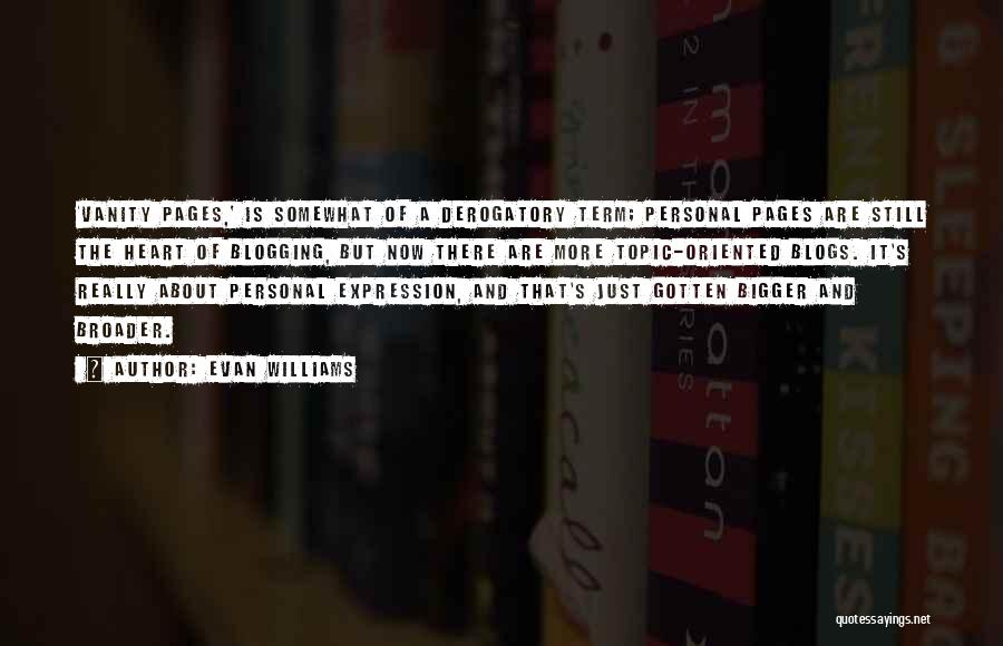 Evan Williams Quotes: 'vanity Pages,' Is Somewhat Of A Derogatory Term; Personal Pages Are Still The Heart Of Blogging, But Now There Are