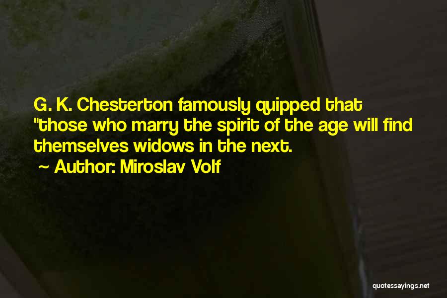 Miroslav Volf Quotes: G. K. Chesterton Famously Quipped That Those Who Marry The Spirit Of The Age Will Find Themselves Widows In The