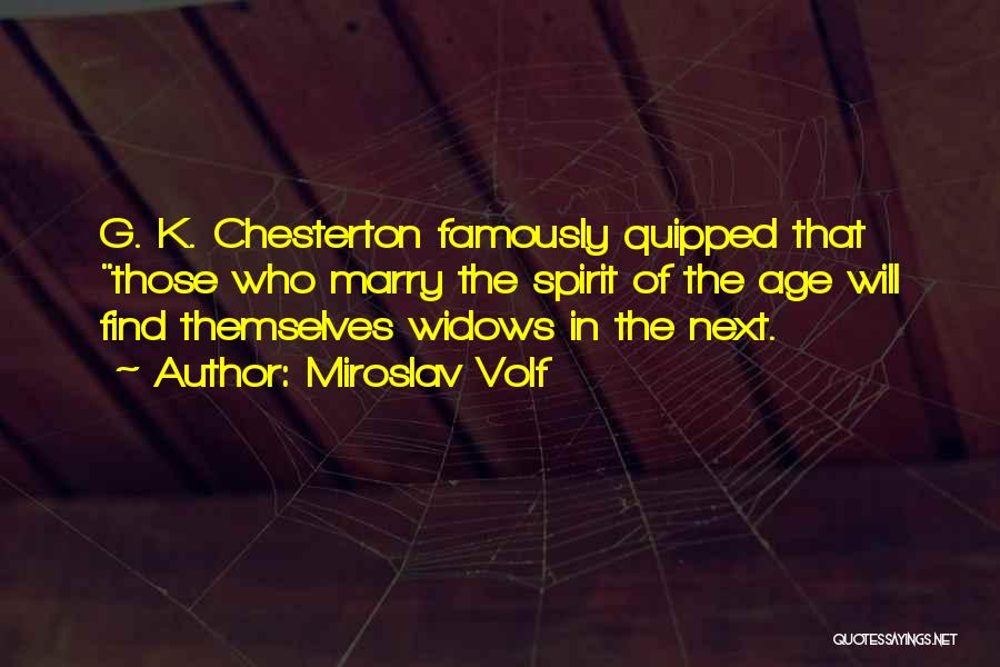 Miroslav Volf Quotes: G. K. Chesterton Famously Quipped That Those Who Marry The Spirit Of The Age Will Find Themselves Widows In The