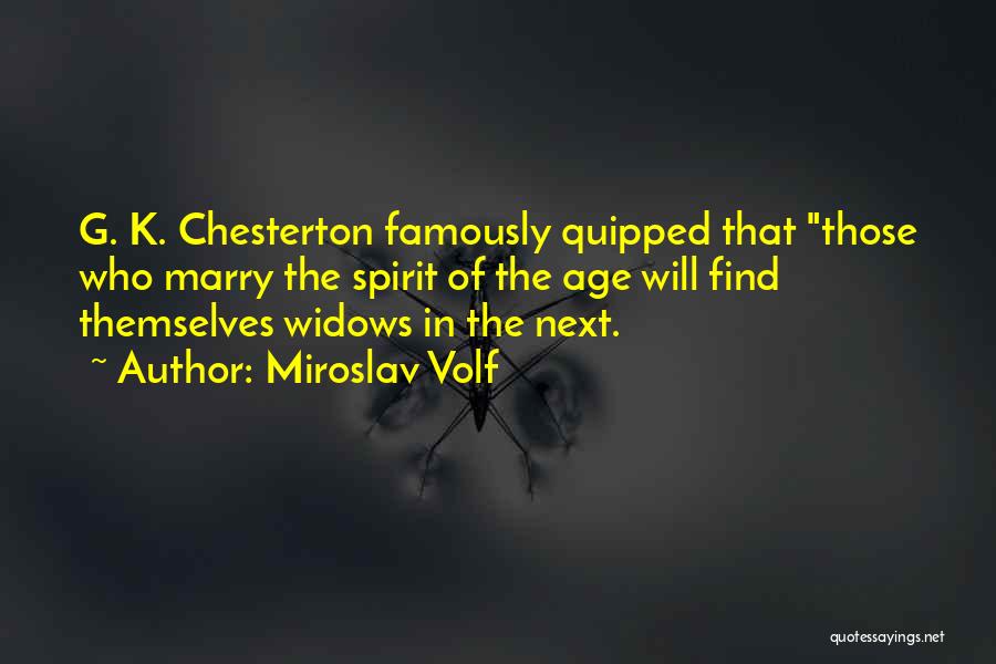 Miroslav Volf Quotes: G. K. Chesterton Famously Quipped That Those Who Marry The Spirit Of The Age Will Find Themselves Widows In The