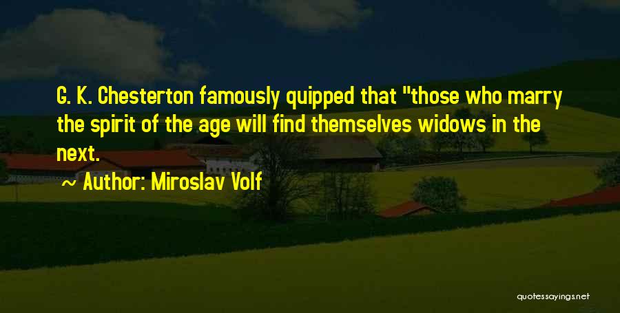 Miroslav Volf Quotes: G. K. Chesterton Famously Quipped That Those Who Marry The Spirit Of The Age Will Find Themselves Widows In The
