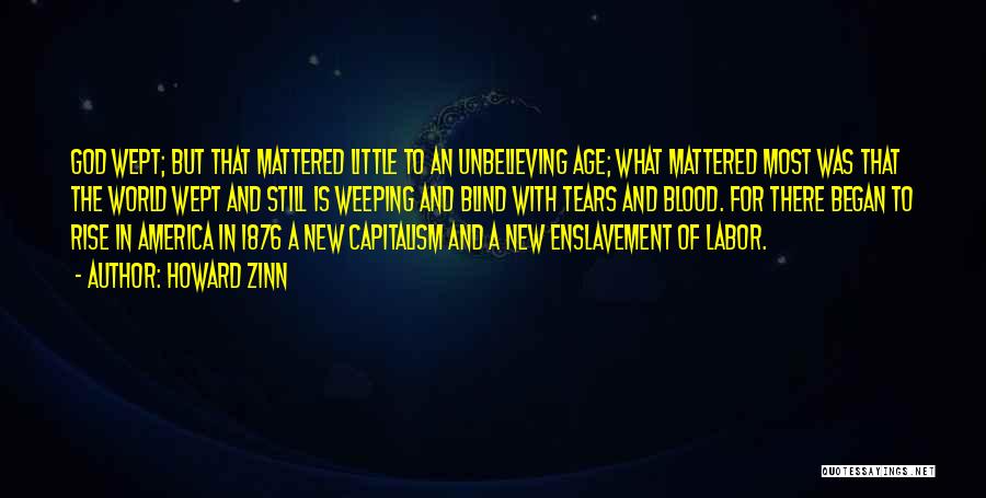 Howard Zinn Quotes: God Wept; But That Mattered Little To An Unbelieving Age; What Mattered Most Was That The World Wept And Still