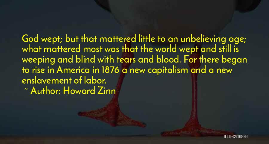 Howard Zinn Quotes: God Wept; But That Mattered Little To An Unbelieving Age; What Mattered Most Was That The World Wept And Still