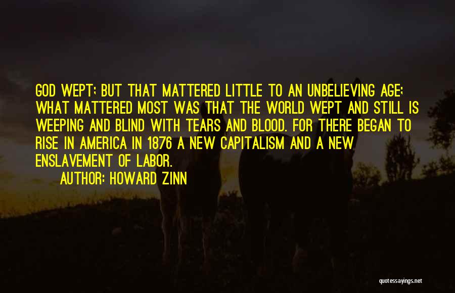 Howard Zinn Quotes: God Wept; But That Mattered Little To An Unbelieving Age; What Mattered Most Was That The World Wept And Still