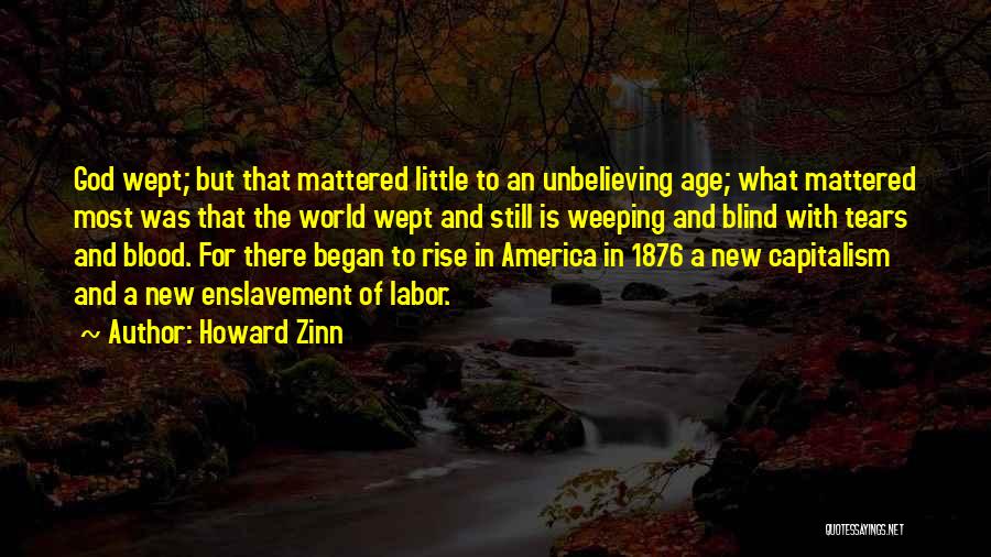 Howard Zinn Quotes: God Wept; But That Mattered Little To An Unbelieving Age; What Mattered Most Was That The World Wept And Still